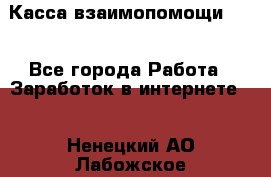 Касса взаимопомощи !!! - Все города Работа » Заработок в интернете   . Ненецкий АО,Лабожское д.